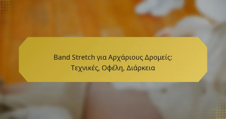 Band Stretch για Αρχάριους Δρομείς: Τεχνικές, Οφέλη, Διάρκεια