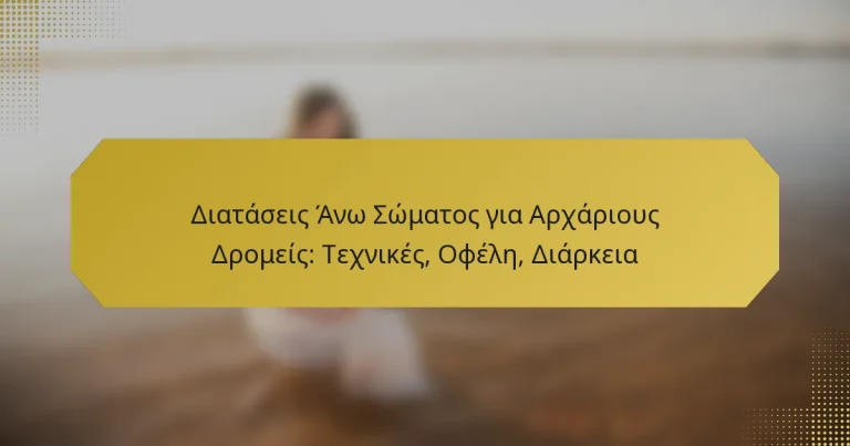 Διατάσεις Άνω Σώματος για Αρχάριους Δρομείς: Τεχνικές, Οφέλη, Διάρκεια
