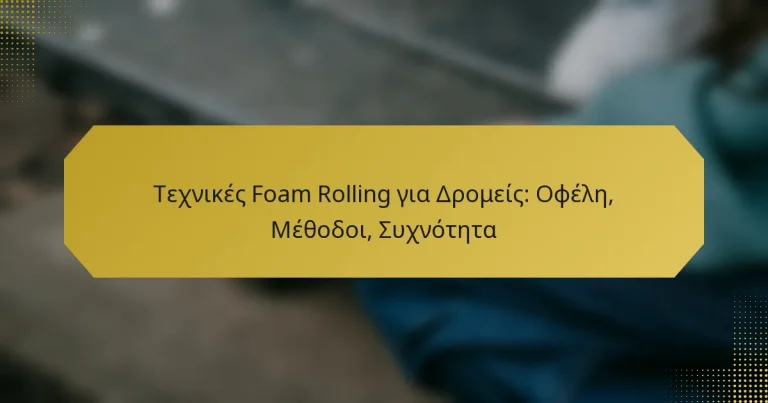 Τεχνικές Foam Rolling για Δρομείς: Οφέλη, Μέθοδοι, Συχνότητα
