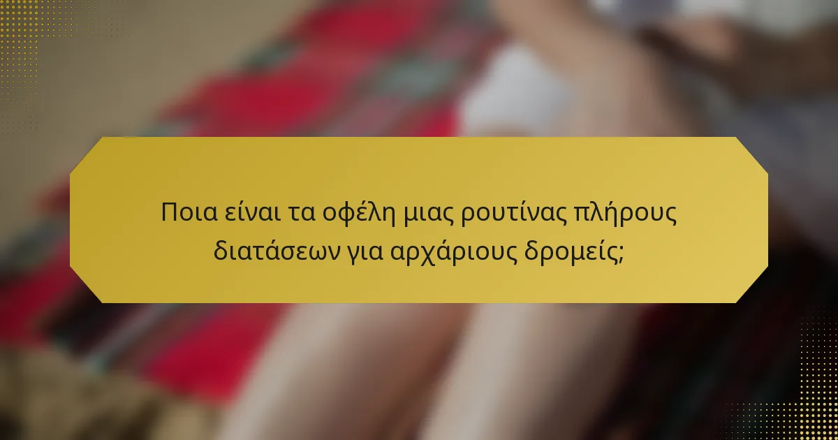 Ποια είναι τα οφέλη μιας ρουτίνας πλήρους διατάσεων για αρχάριους δρομείς;