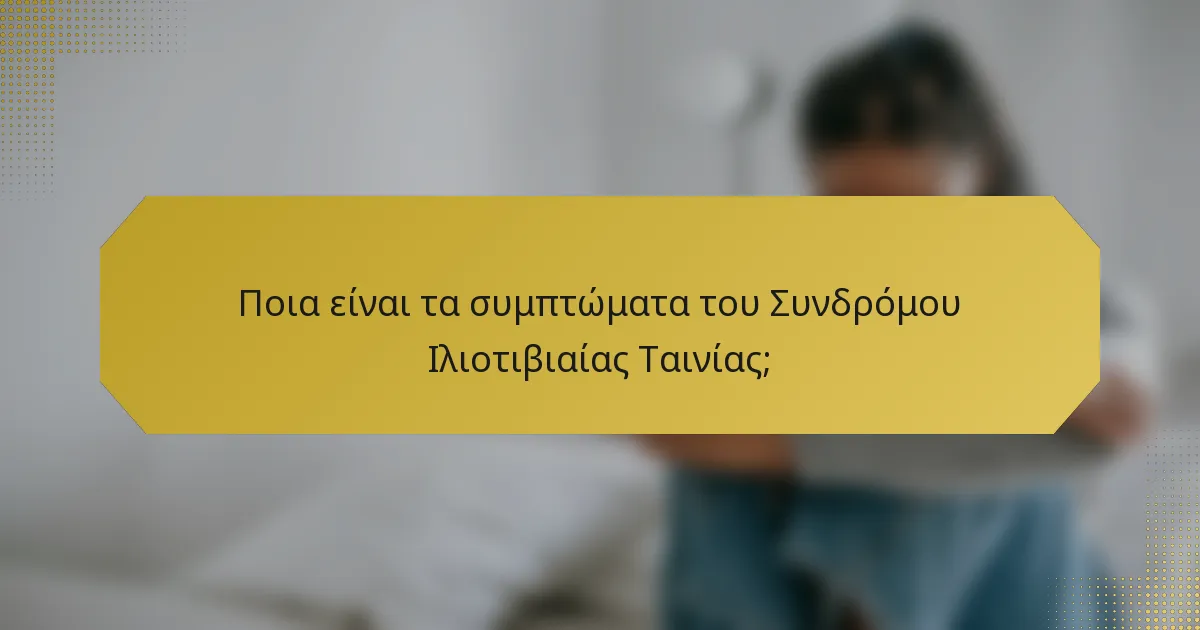 Ποια είναι τα συμπτώματα του Συνδρόμου Ιλιοτιβιαίας Ταινίας;