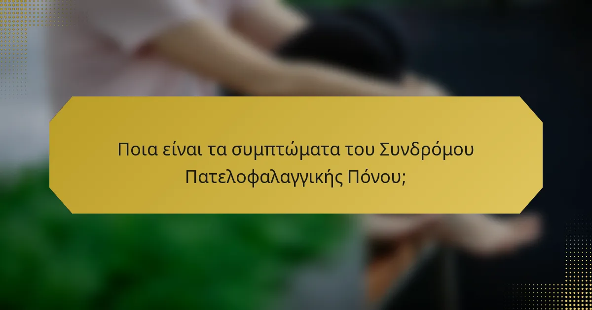 Ποια είναι τα συμπτώματα του Συνδρόμου Πατελοφαλαγγικής Πόνου;