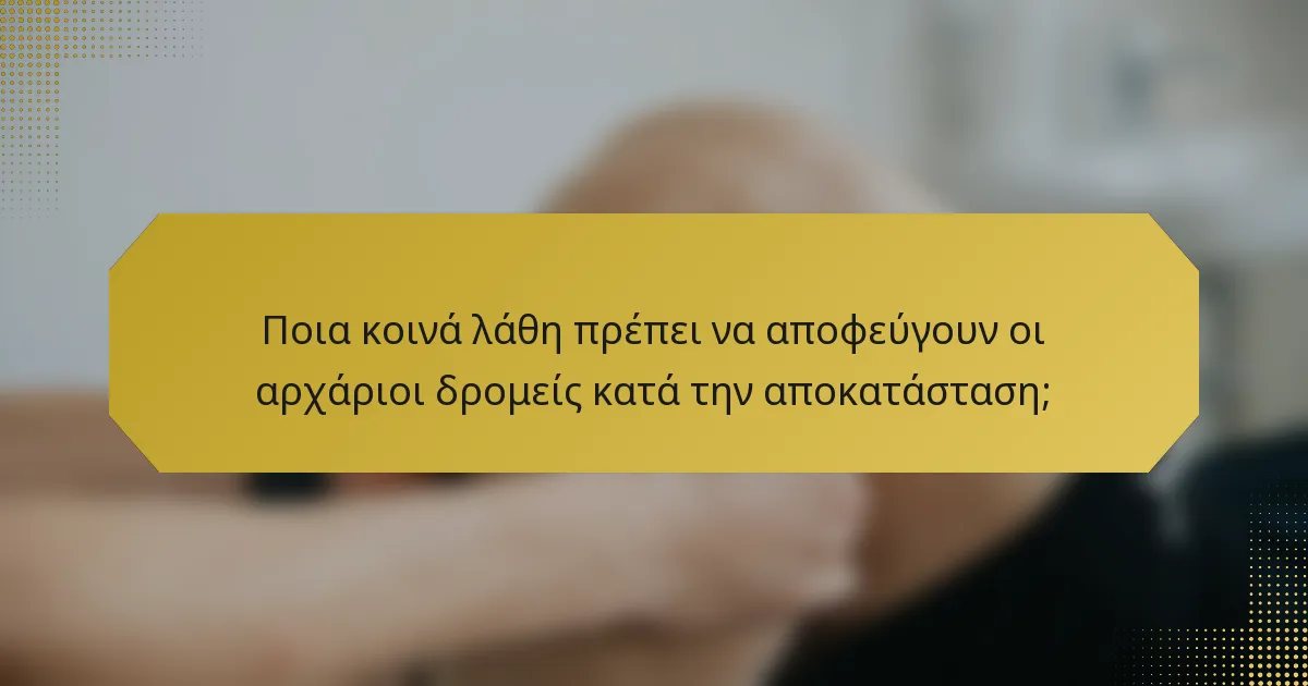 Ποια κοινά λάθη πρέπει να αποφεύγουν οι αρχάριοι δρομείς κατά την αποκατάσταση;