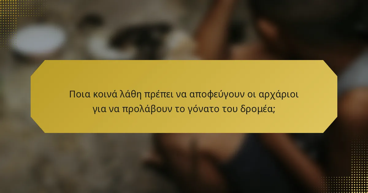 Ποια κοινά λάθη πρέπει να αποφεύγουν οι αρχάριοι για να προλάβουν το γόνατο του δρομέα;