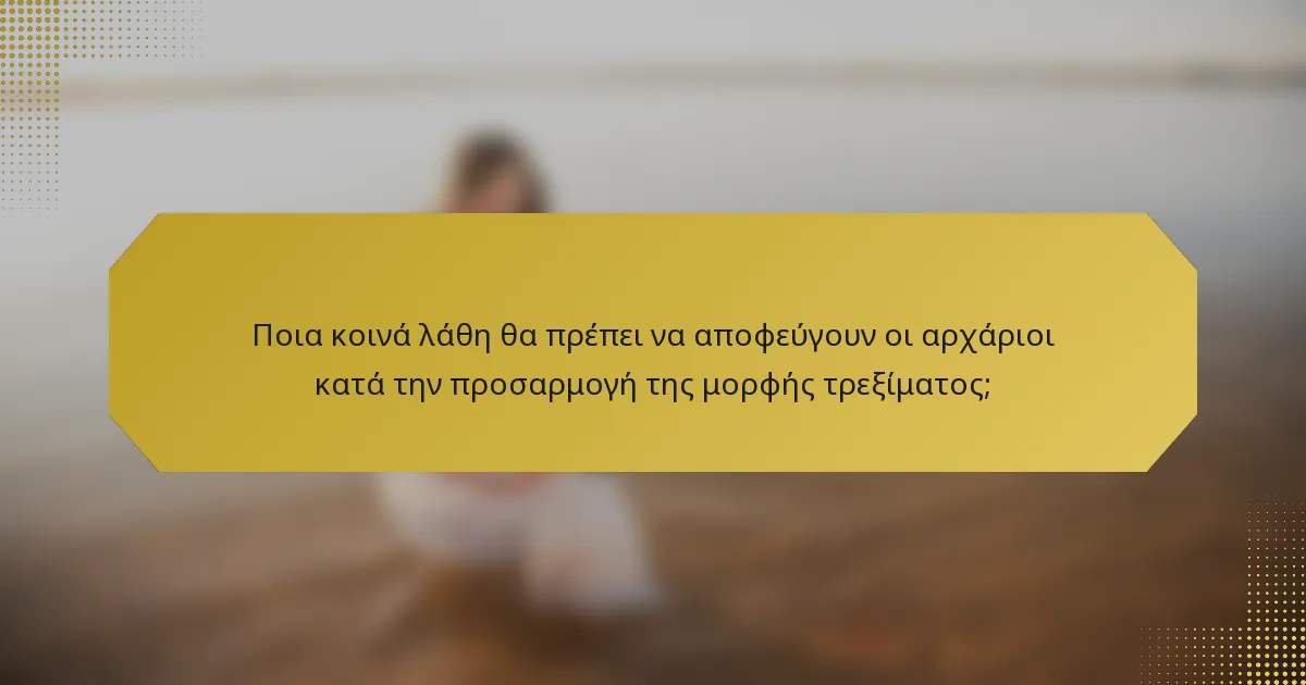 Ποια κοινά λάθη θα πρέπει να αποφεύγουν οι αρχάριοι κατά την προσαρμογή της μορφής τρεξίματος;