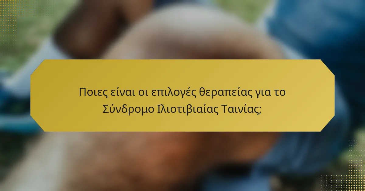 Ποιες είναι οι επιλογές θεραπείας για το Σύνδρομο Ιλιοτιβιαίας Ταινίας;