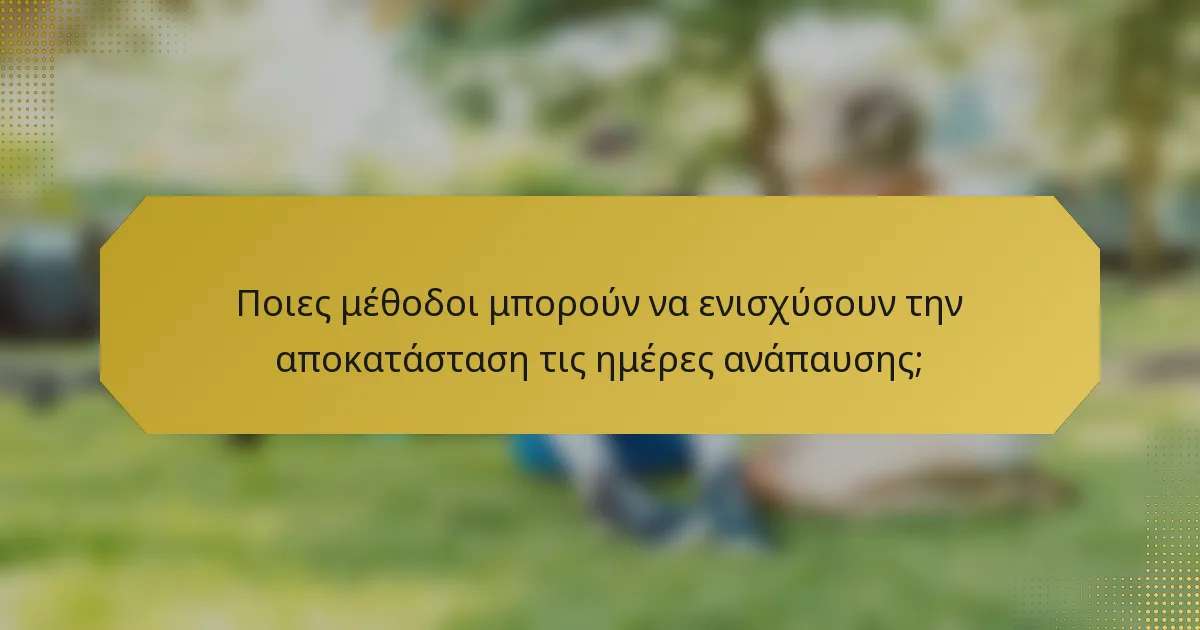 Ποιες μέθοδοι μπορούν να ενισχύσουν την αποκατάσταση τις ημέρες ανάπαυσης;
