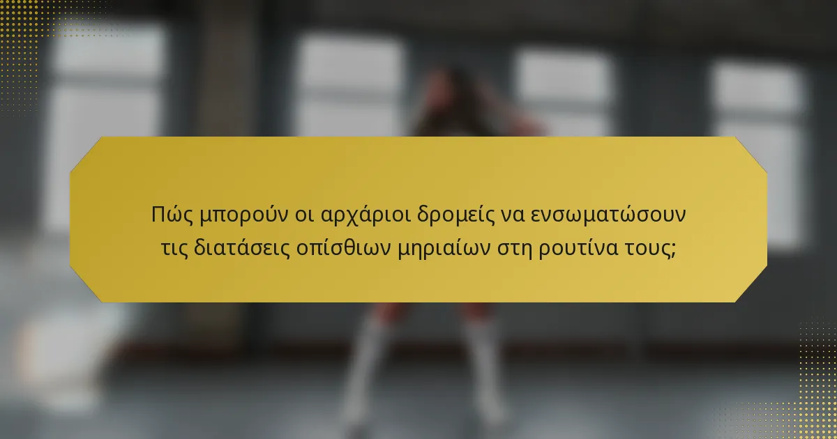 Πώς μπορούν οι αρχάριοι δρομείς να ενσωματώσουν τις διατάσεις οπίσθιων μηριαίων στη ρουτίνα τους;