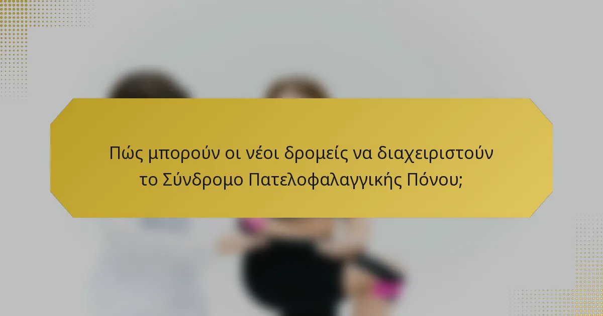 Πώς μπορούν οι νέοι δρομείς να διαχειριστούν το Σύνδρομο Πατελοφαλαγγικής Πόνου;